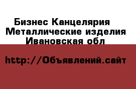 Бизнес Канцелярия - Металлические изделия. Ивановская обл.